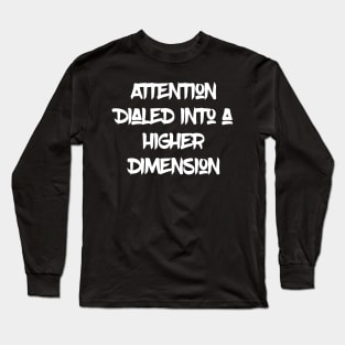 Attention Dialed into a Higher Dimension White Letters Long Sleeve T-Shirt